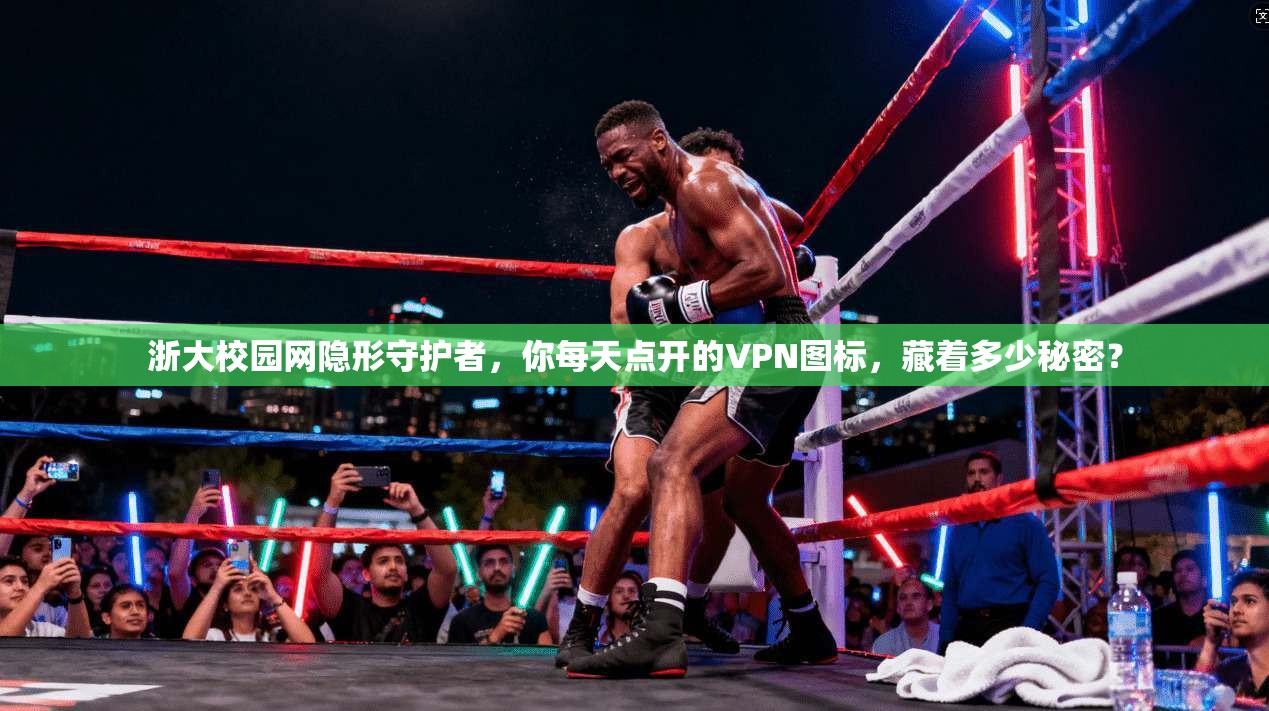 浙大校园网隐形守护者，你每天点开的VPN图标，藏着多少秘密？