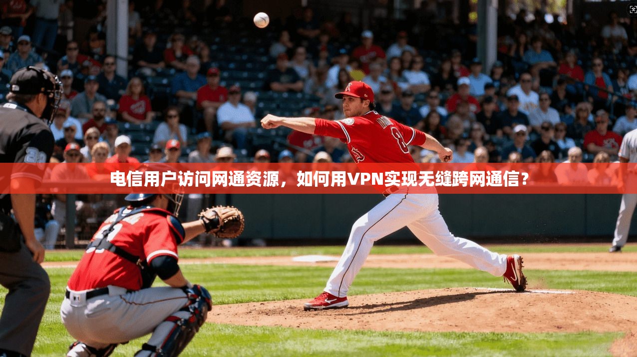 电信用户访问网通资源，如何用VPN实现无缝跨网通信？