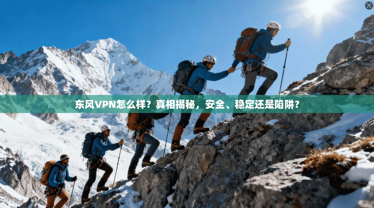 东风VPN怎么样？真相揭秘，安全、稳定还是陷阱？