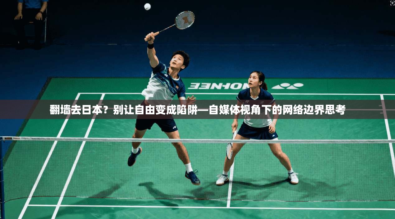 翻墙去日本？别让自由变成陷阱—自媒体视角下的网络边界思考