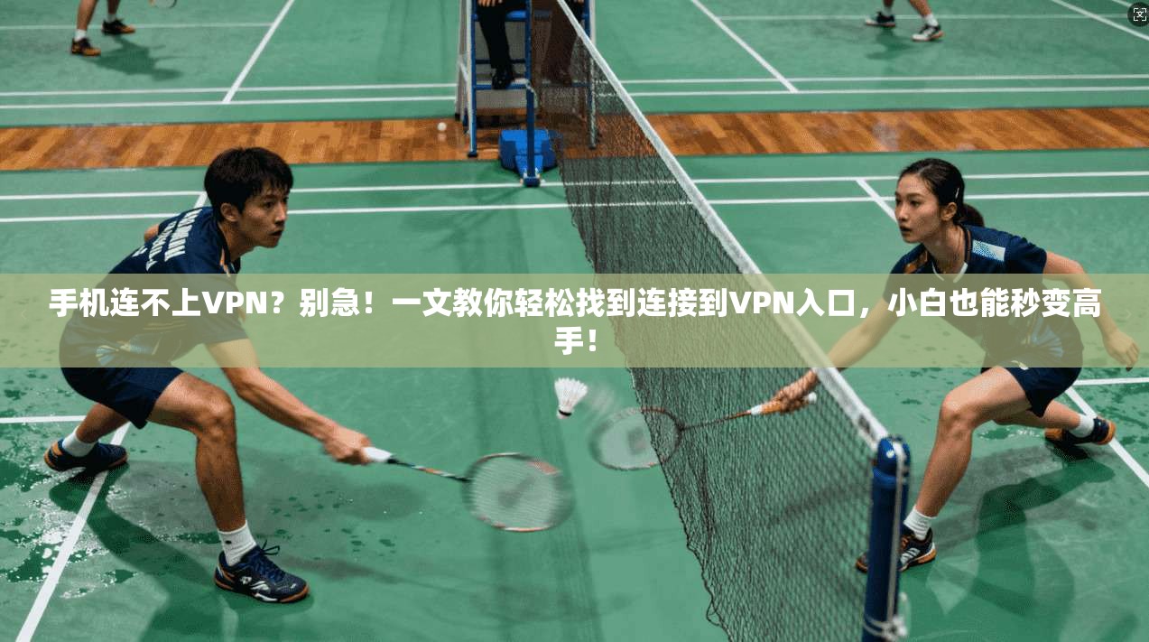 手机连不上VPN？别急！一文教你轻松找到连接到VPN入口，小白也能秒变高手！