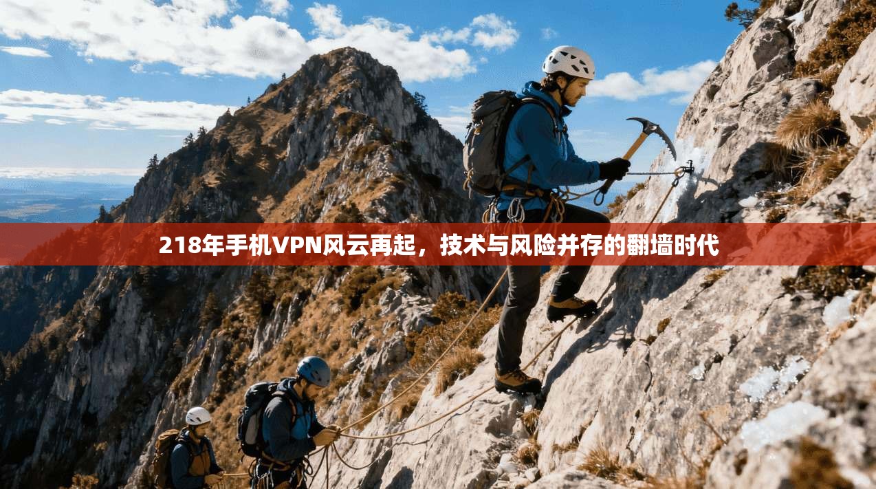 218年手机VPN风云再起，技术与风险并存的翻墙时代