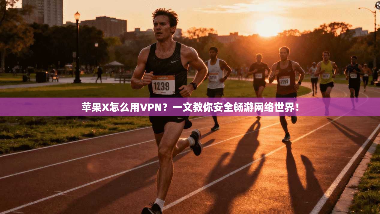 苹果X怎么用VPN？一文教你安全畅游网络世界！