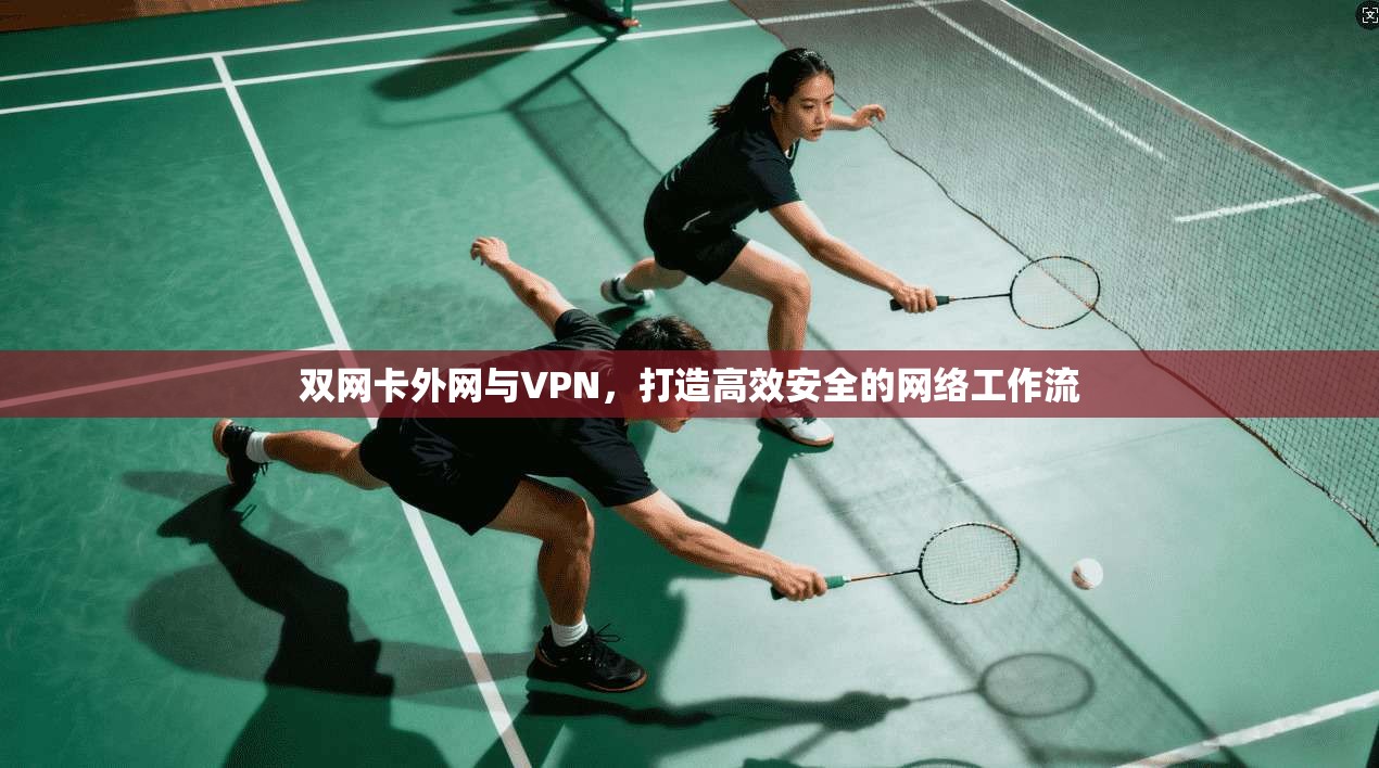 双网卡外网与VPN，打造高效安全的网络工作流