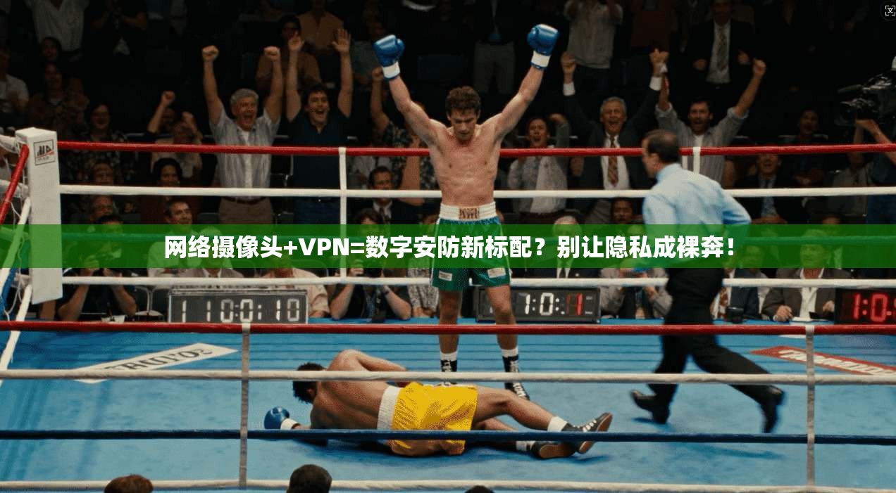 网络摄像头+VPN=数字安防新标配？别让隐私成裸奔！