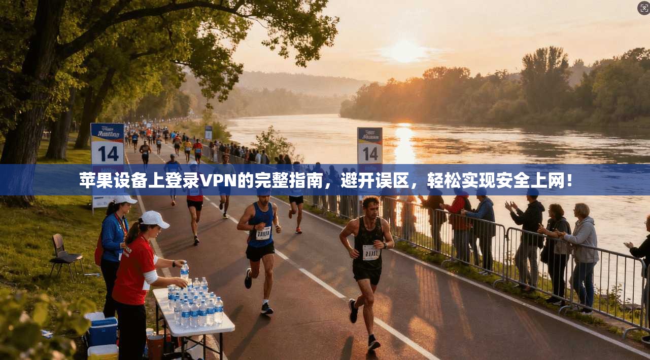 苹果设备上登录VPN的完整指南，避开误区，轻松实现安全上网！
