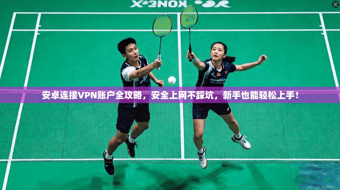 安卓连接VPN账户全攻略，安全上网不踩坑，新手也能轻松上手！