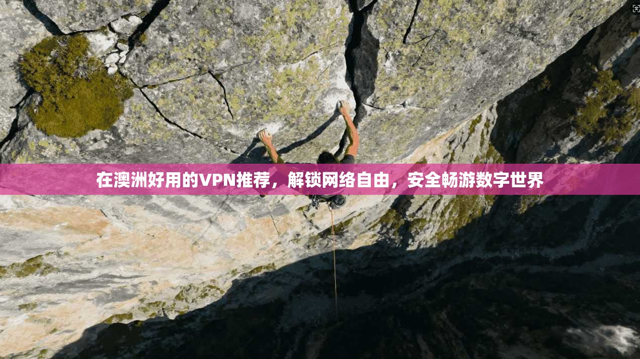 在澳洲好用的VPN推荐，解锁网络自由，安全畅游数字世界