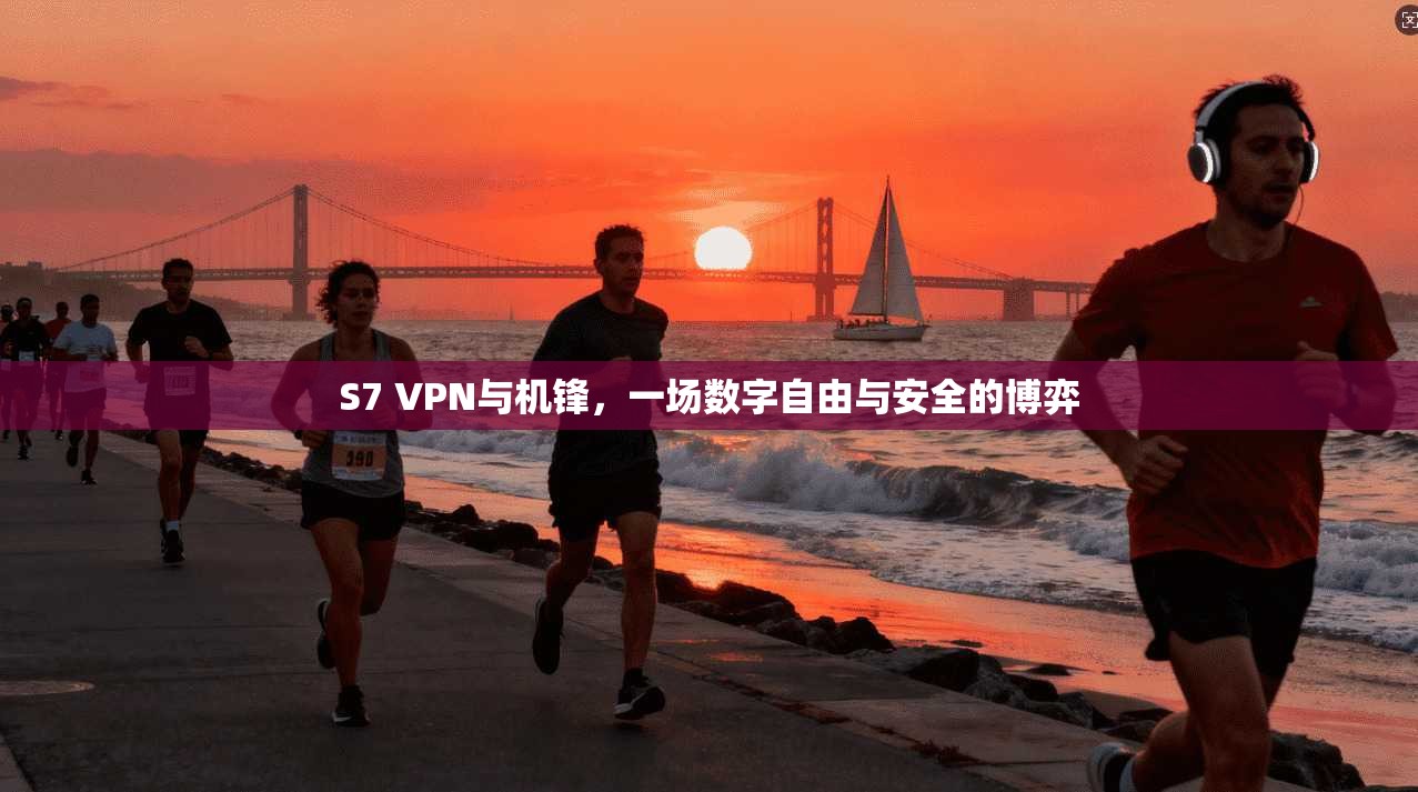 S7 VPN与机锋，一场数字自由与安全的博弈