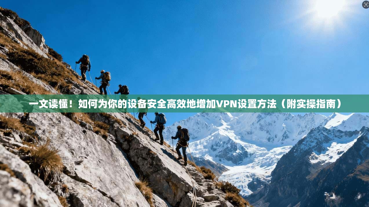 一文读懂！如何为你的设备安全高效地增加VPN设置方法（附实操指南）