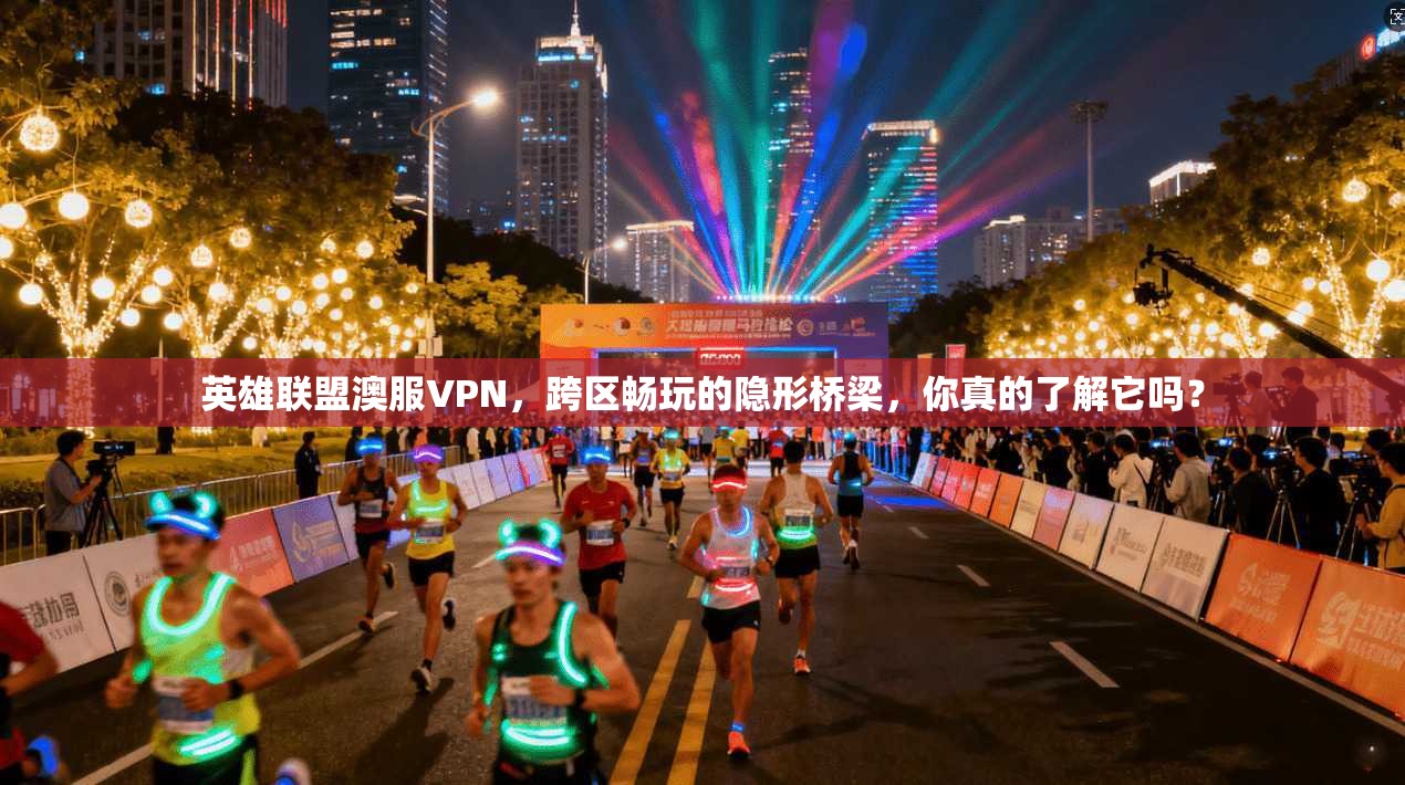 英雄联盟澳服VPN，跨区畅玩的隐形桥梁，你真的了解它吗？