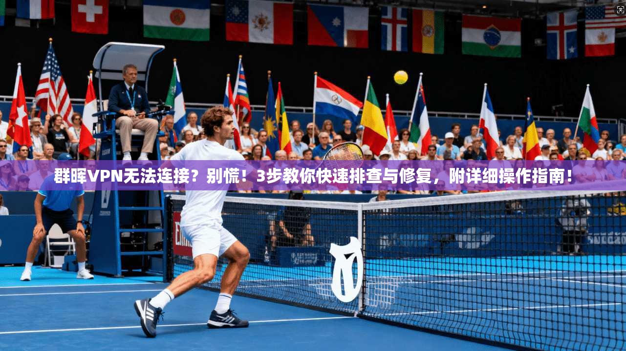 群晖VPN无法连接？别慌！3步教你快速排查与修复，附详细操作指南！