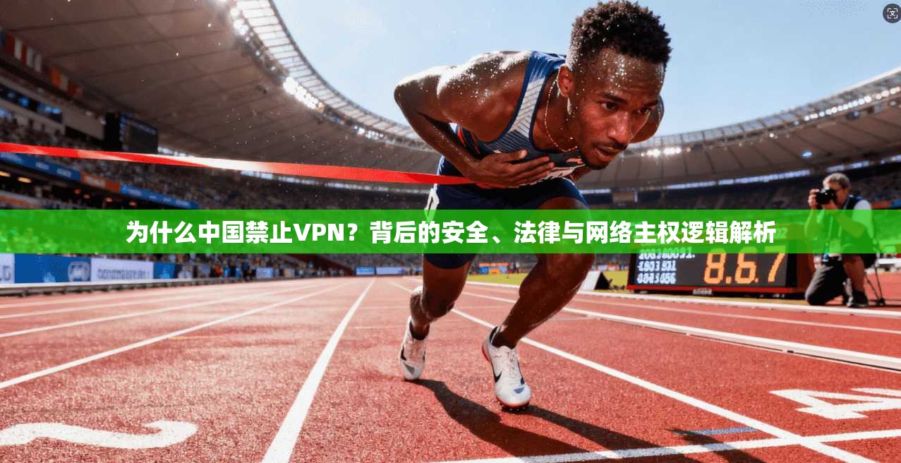 为什么中国禁止VPN？背后的安全、法律与网络主权逻辑解析