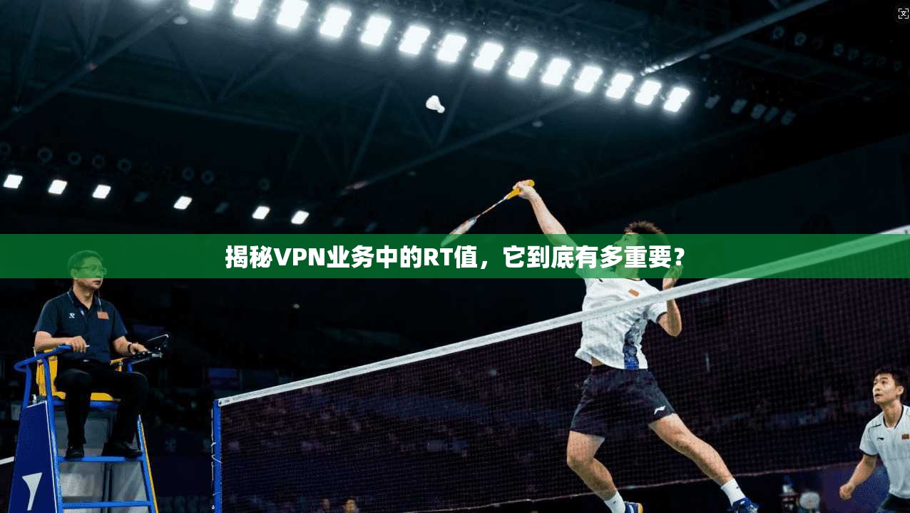揭秘VPN业务中的RT值，它到底有多重要？