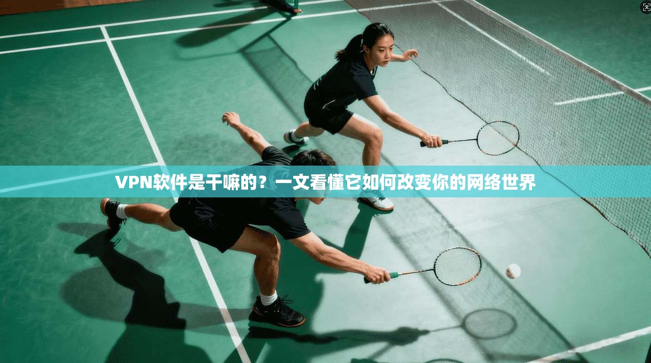 VPN软件是干嘛的？一文看懂它如何改变你的网络世界