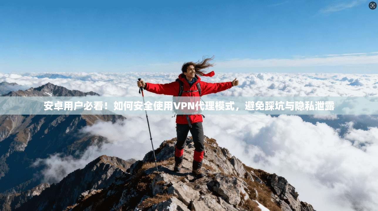 安卓用户必看！如何安全使用VPN代理模式，避免踩坑与隐私泄露