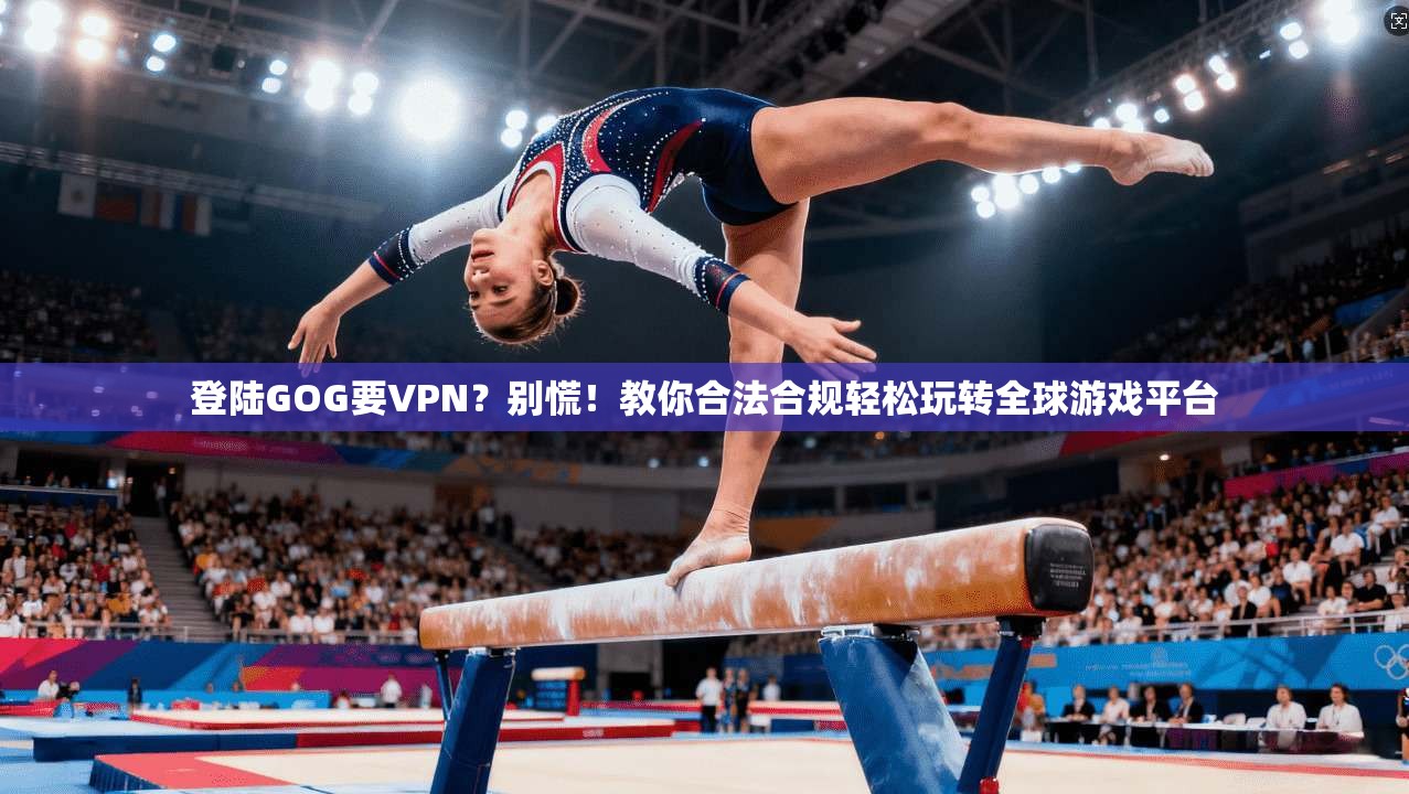 登陆GOG要VPN？别慌！教你合法合规轻松玩转全球游戏平台