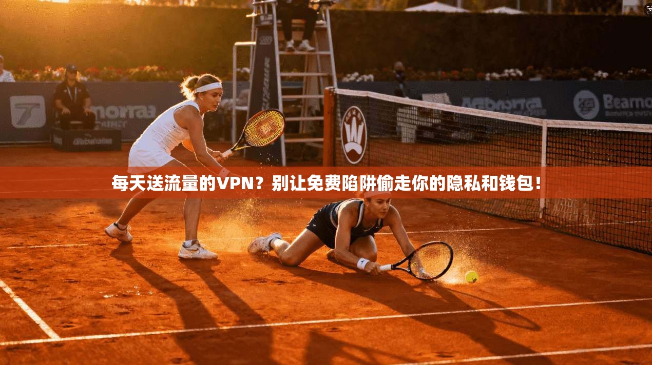 每天送流量的VPN？别让免费陷阱偷走你的隐私和钱包！