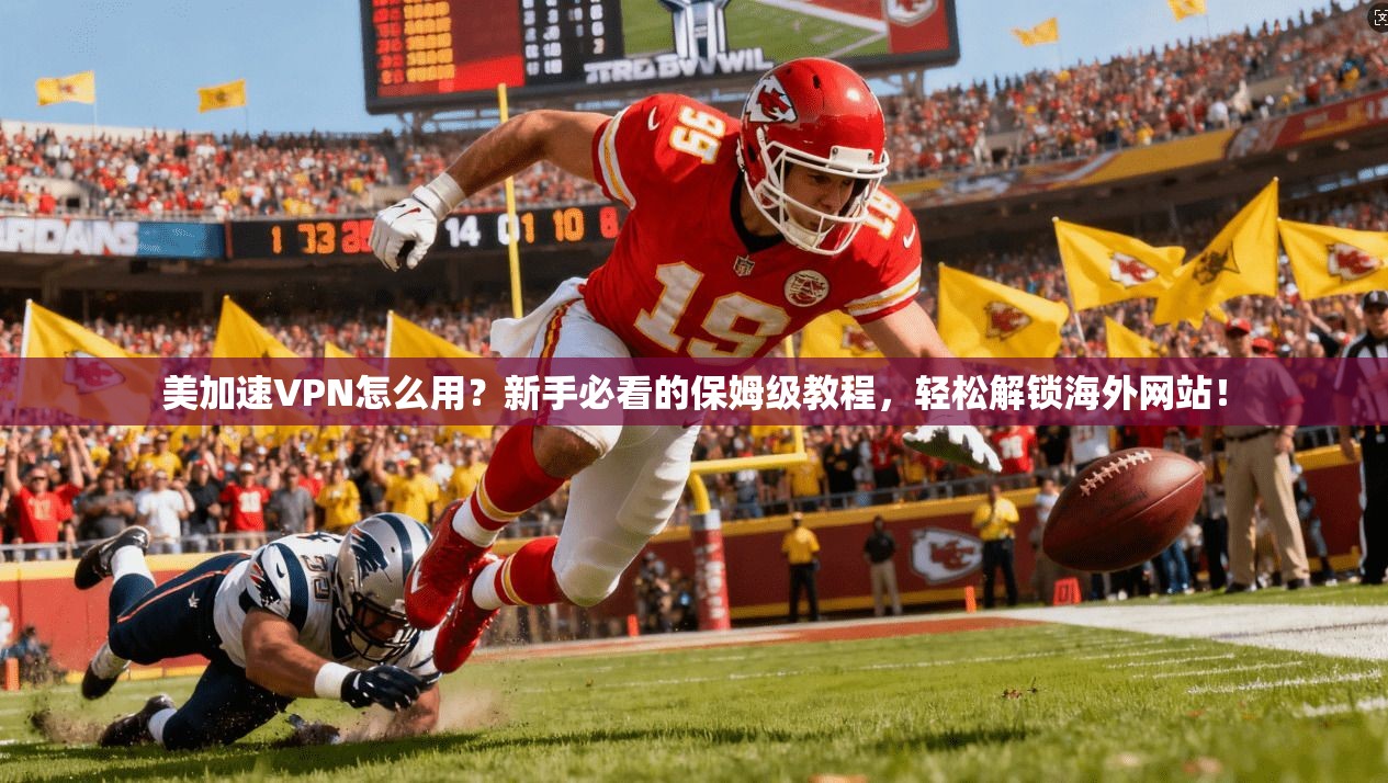 美加速VPN怎么用？新手必看的保姆级教程，轻松解锁海外网站！