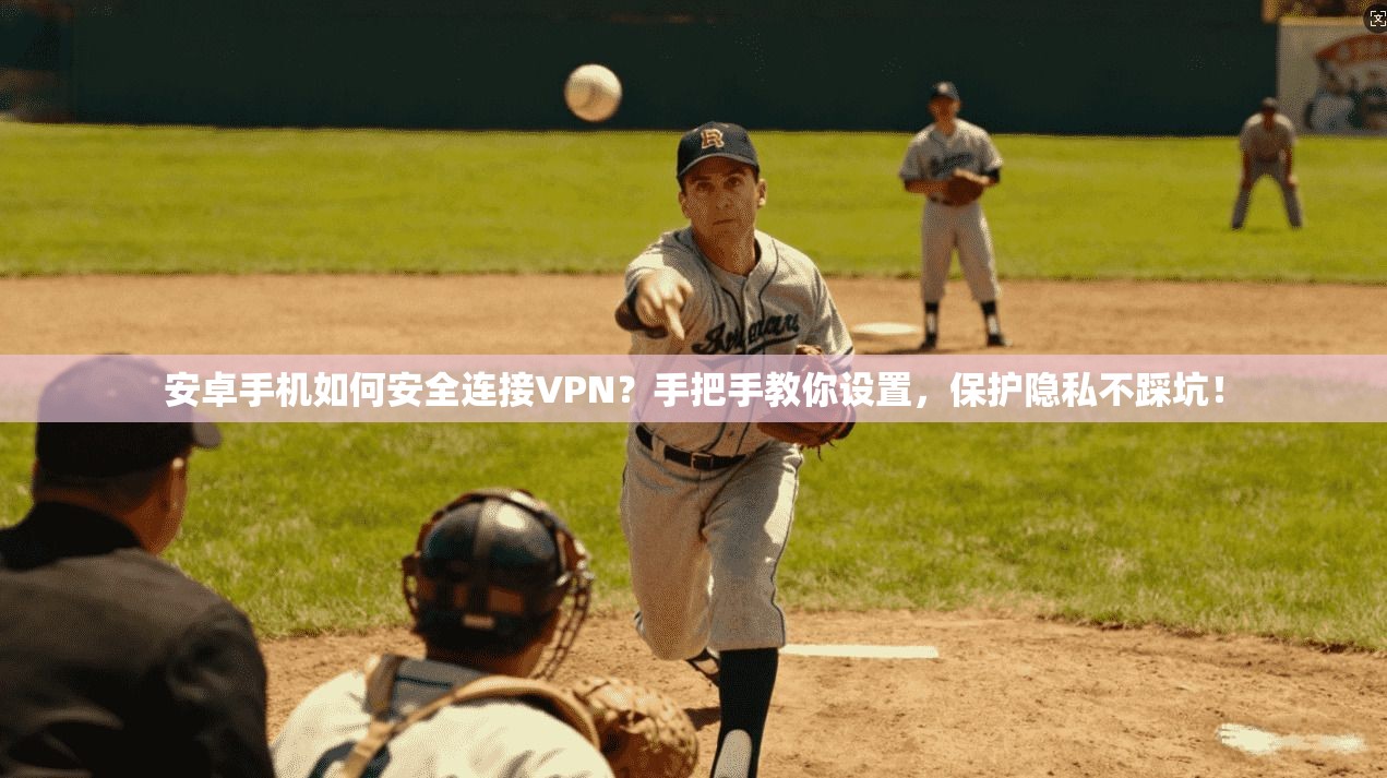 安卓手机如何安全连接VPN？手把手教你设置，保护隐私不踩坑！