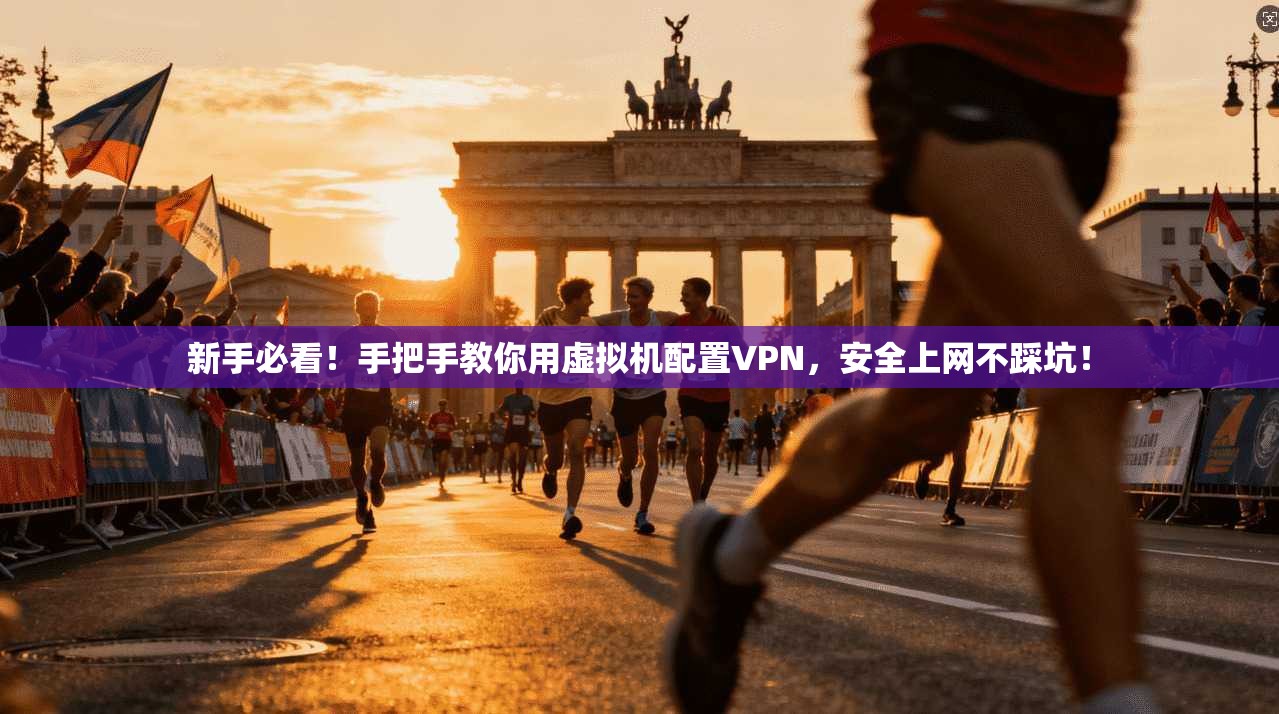 新手必看！手把手教你用虚拟机配置VPN，安全上网不踩坑！