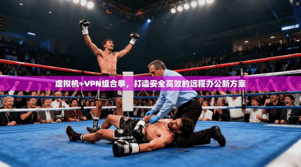 虚拟机+VPN组合拳，打造安全高效的远程办公新方案