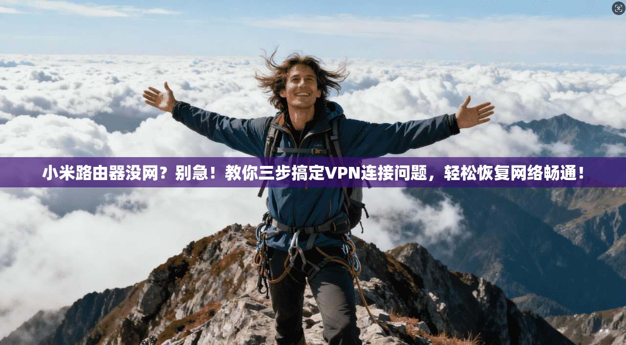 小米路由器没网？别急！教你三步搞定VPN连接问题，轻松恢复网络畅通！