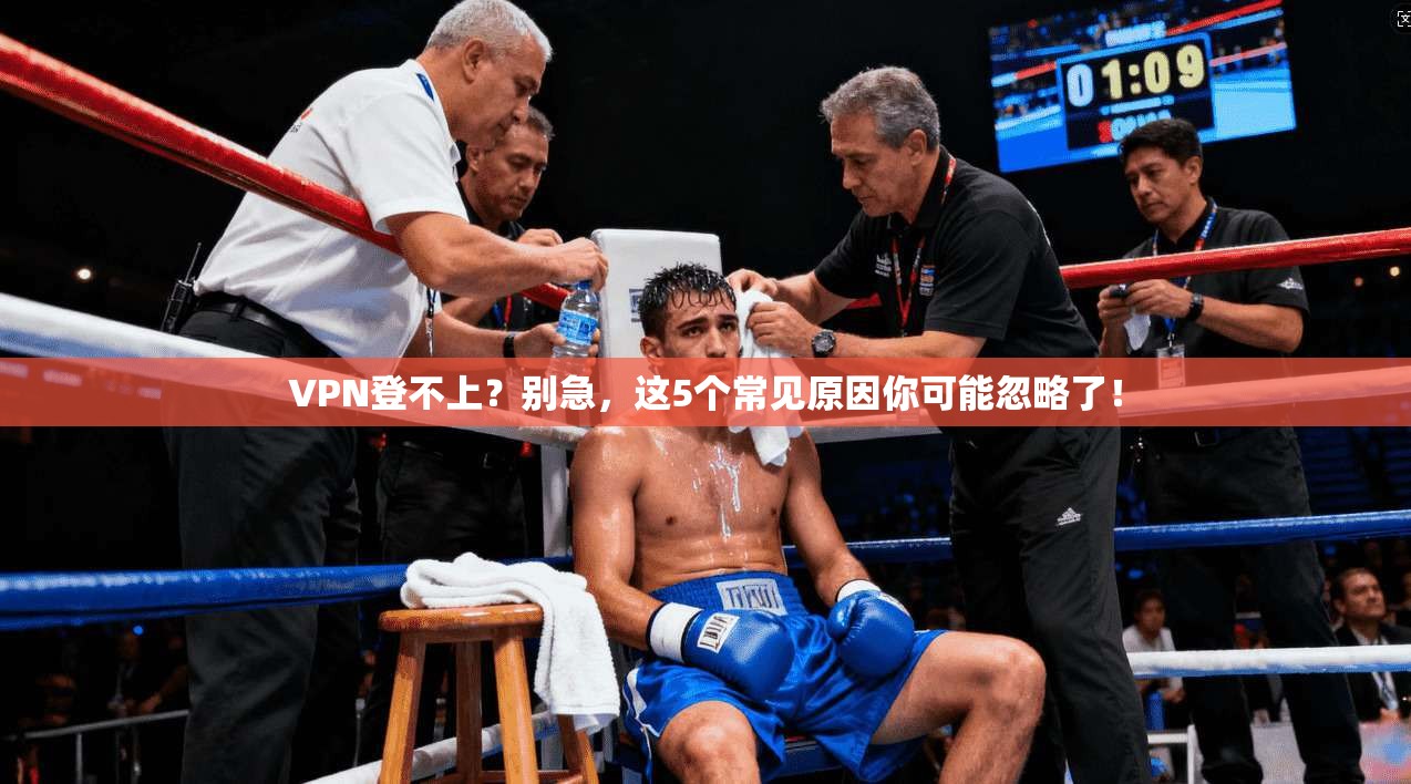 VPN登不上？别急，这5个常见原因你可能忽略了！