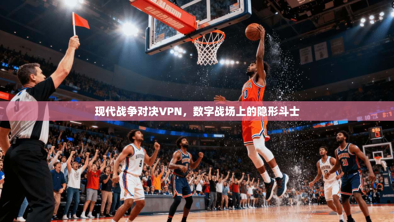 现代战争对决VPN，数字战场上的隐形斗士