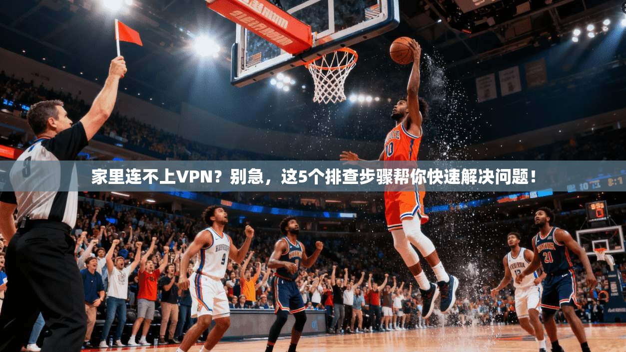 家里连不上VPN？别急，这5个排查步骤帮你快速解决问题！