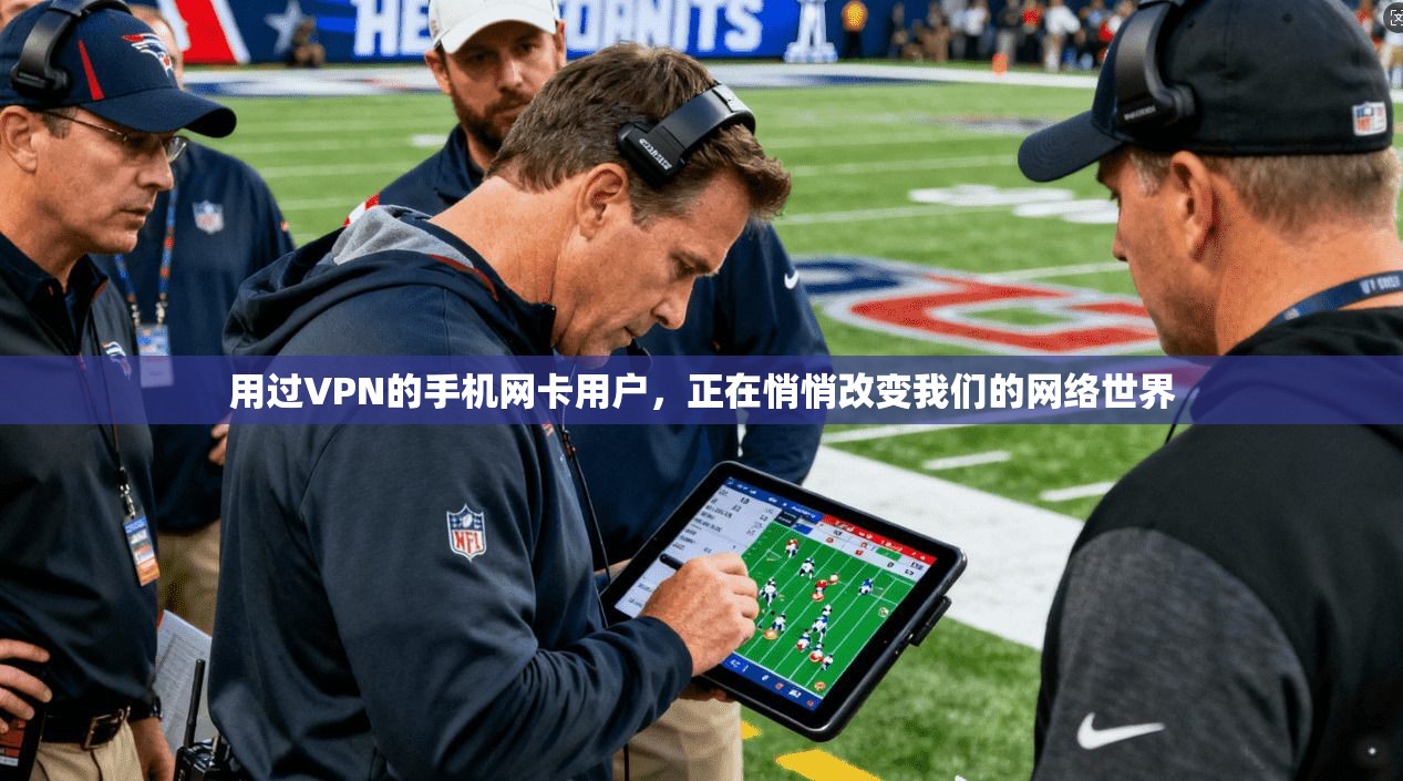 用过VPN的手机网卡用户，正在悄悄改变我们的网络世界