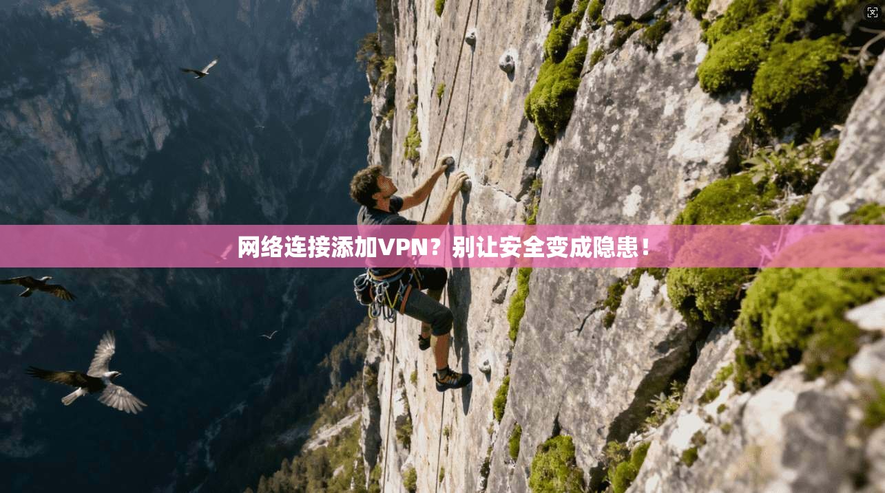 网络连接添加VPN？别让安全变成隐患！