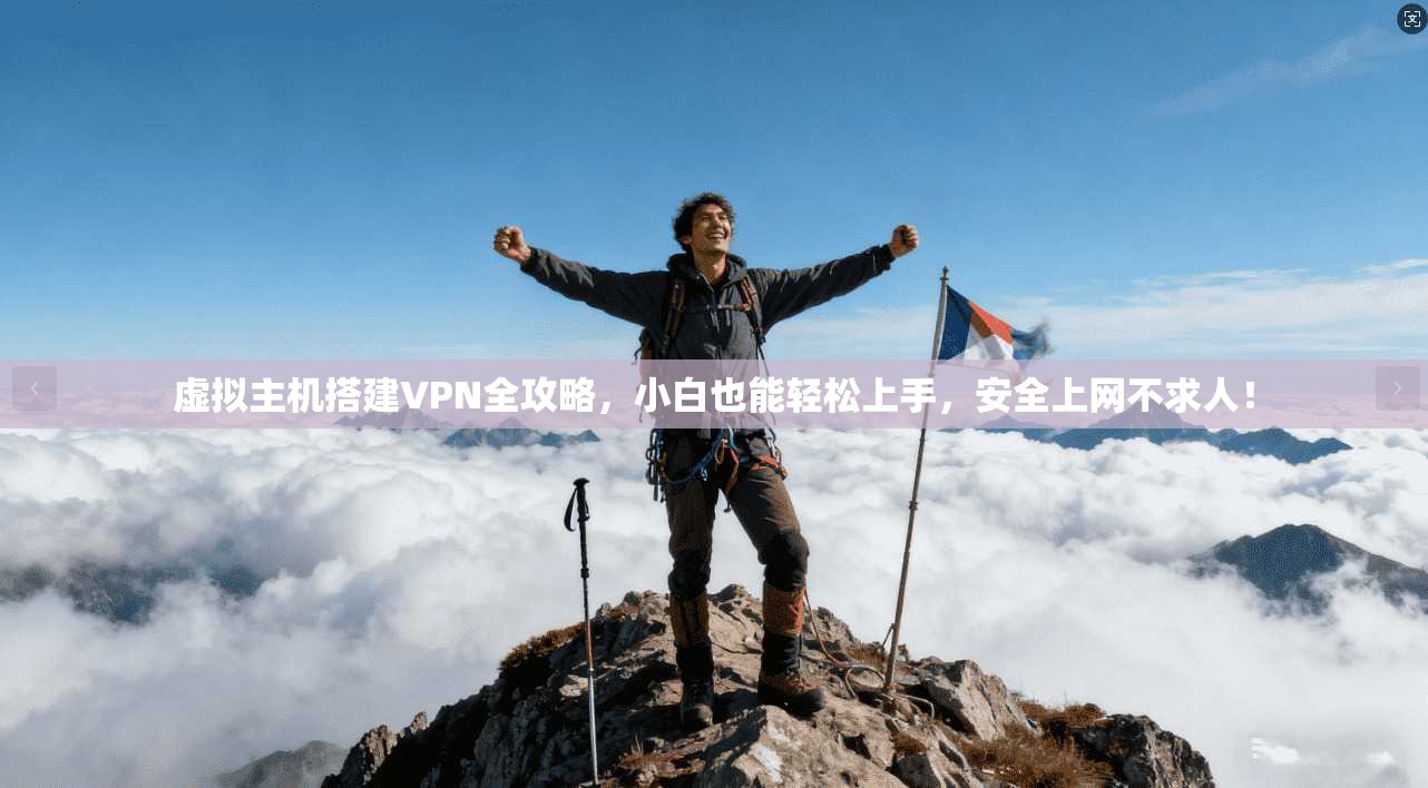 虚拟主机搭建VPN全攻略，小白也能轻松上手，安全上网不求人！