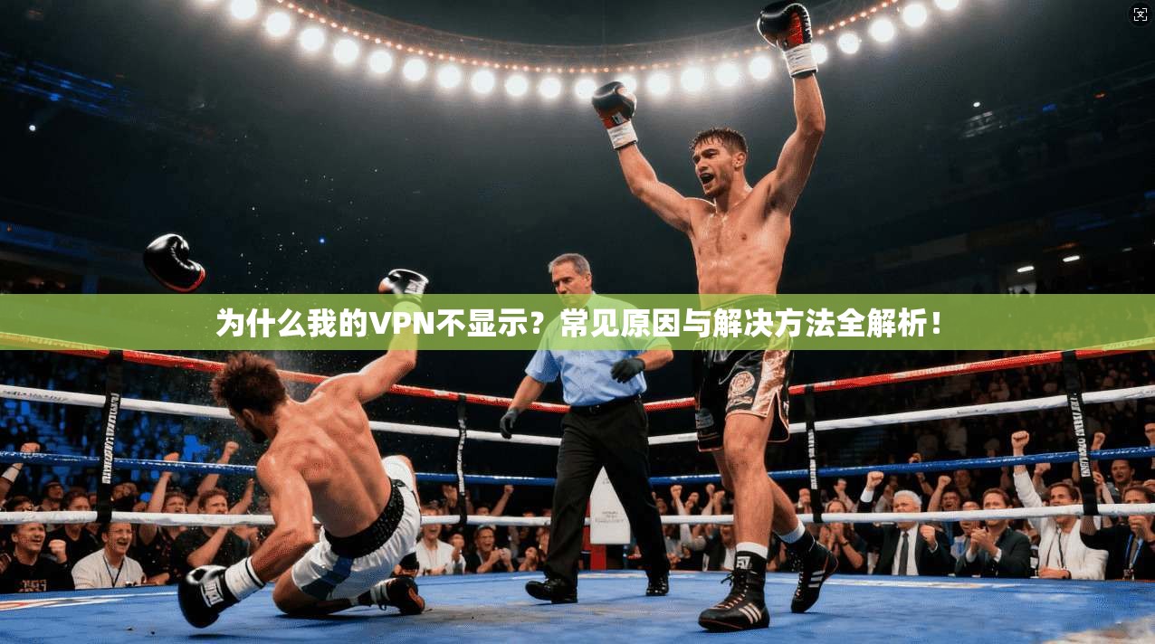为什么我的VPN不显示？常见原因与解决方法全解析！