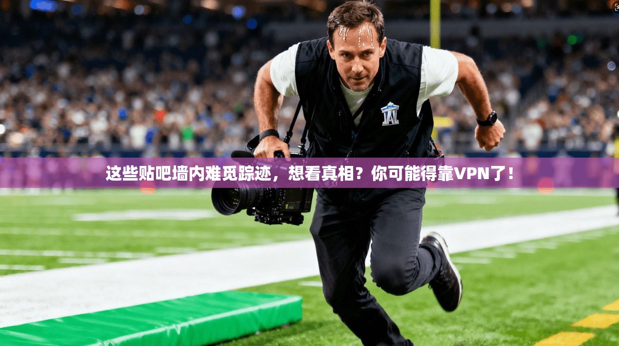 这些贴吧墙内难觅踪迹，想看真相？你可能得靠VPN了！
