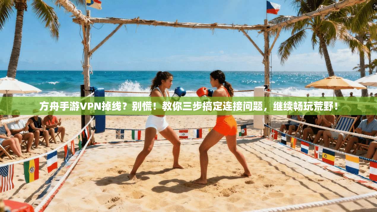 方舟手游VPN掉线？别慌！教你三步搞定连接问题，继续畅玩荒野！