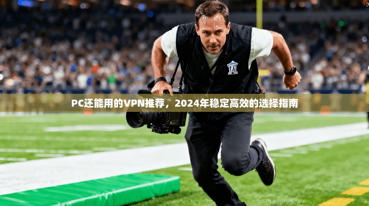 PC还能用的VPN推荐，2024年稳定高效的选择指南