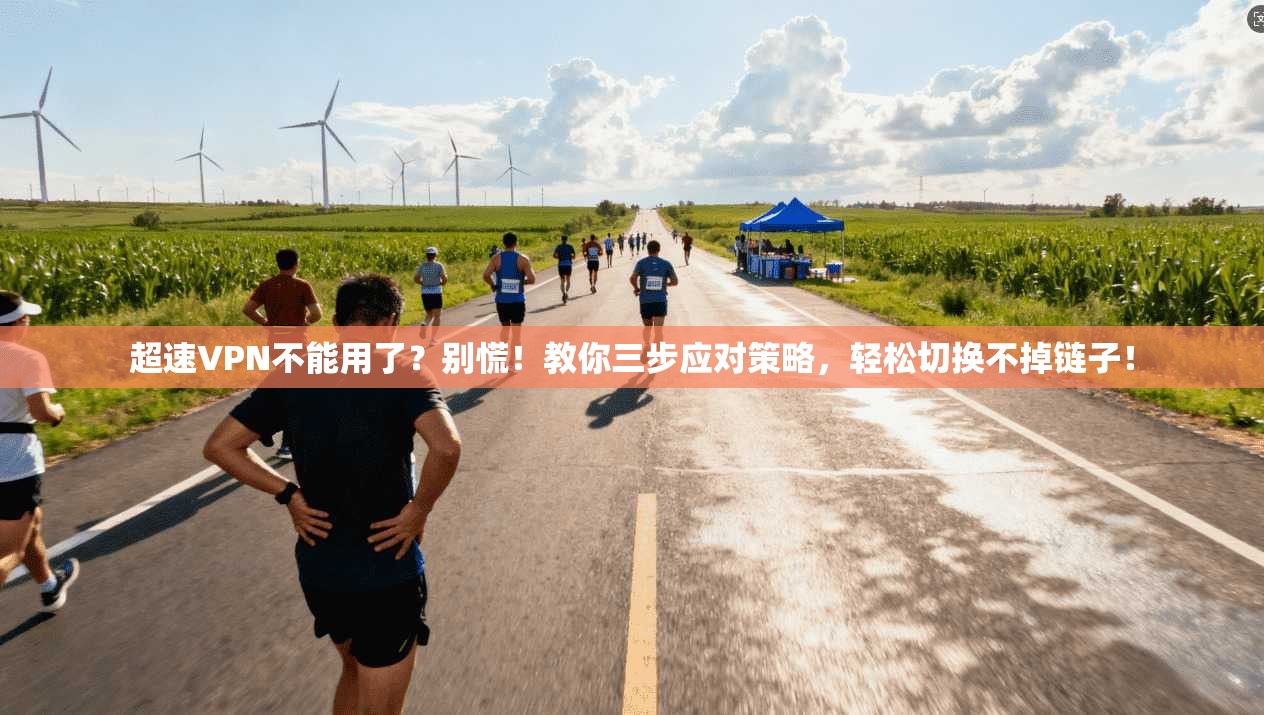 超速VPN不能用了？别慌！教你三步应对策略，轻松切换不掉链子！