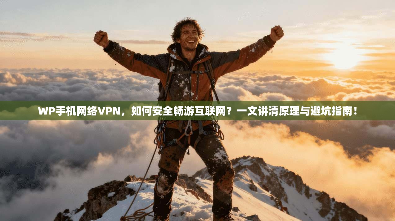 WP手机网络VPN，如何安全畅游互联网？一文讲清原理与避坑指南！
