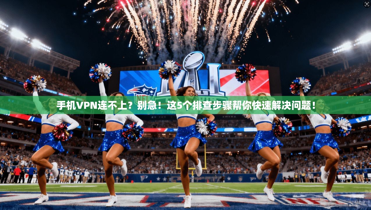 手机VPN连不上？别急！这5个排查步骤帮你快速解决问题！