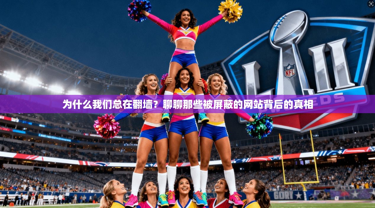 为什么我们总在翻墙？聊聊那些被屏蔽的网站背后的真相