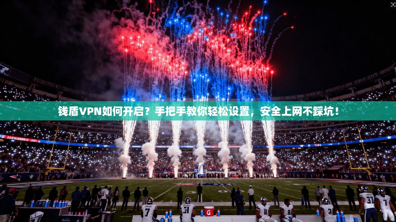 钱盾VPN如何开启？手把手教你轻松设置，安全上网不踩坑！