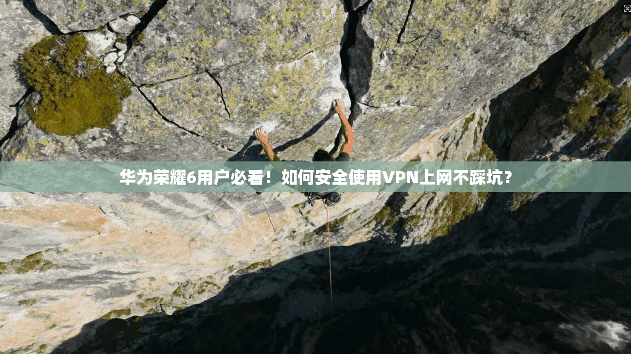 华为荣耀6用户必看！如何安全使用VPN上网不踩坑？