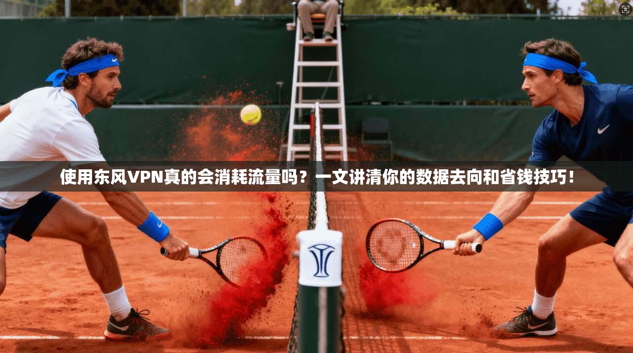使用东风VPN真的会消耗流量吗？一文讲清你的数据去向和省钱技巧！
