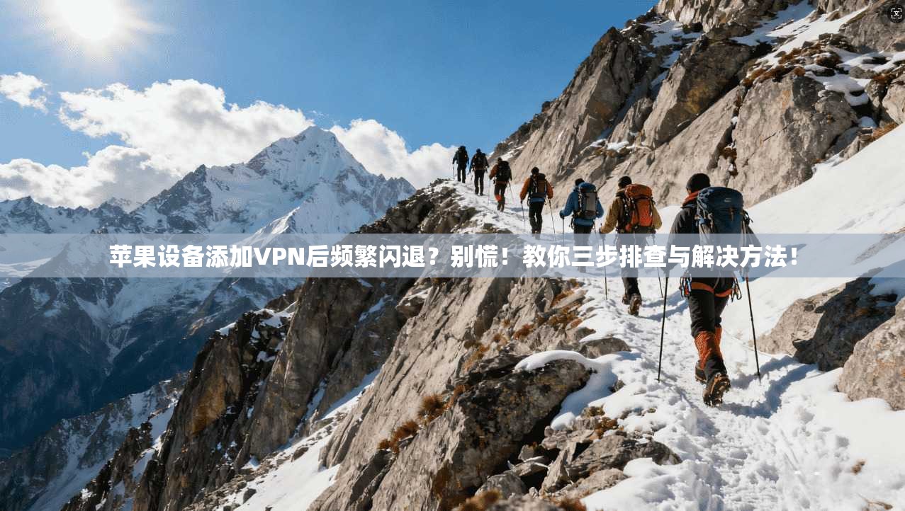苹果设备添加VPN后频繁闪退？别慌！教你三步排查与解决方法！