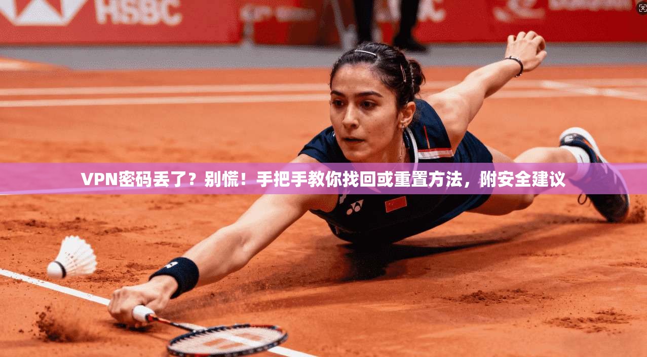 VPN密码丢了？别慌！手把手教你找回或重置方法，附安全建议