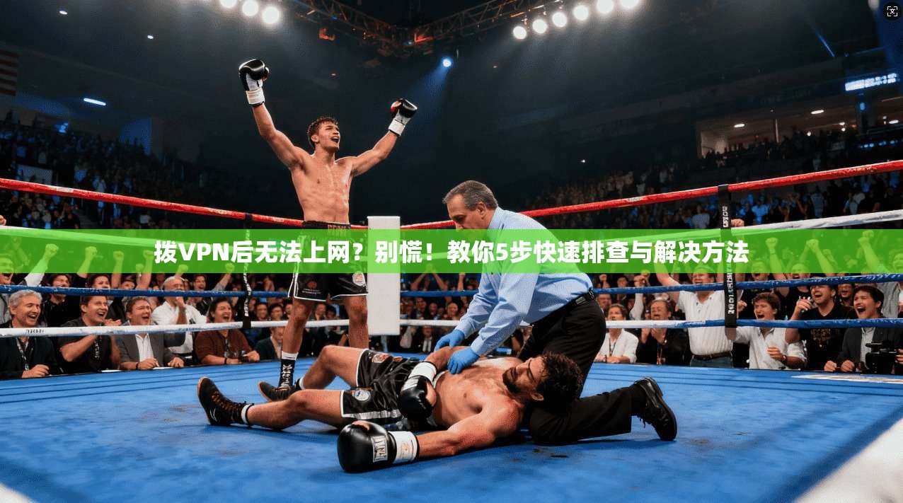 拨VPN后无法上网？别慌！教你5步快速排查与解决方法