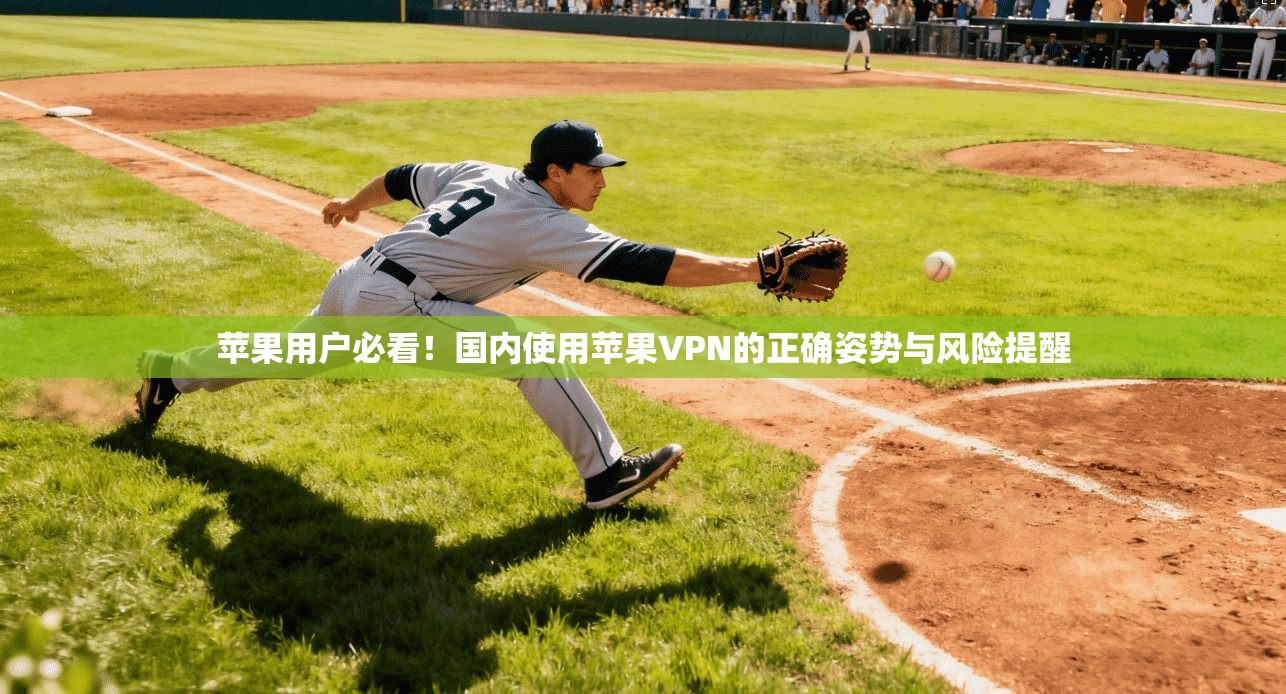 苹果用户必看！国内使用苹果VPN的正确姿势与风险提醒