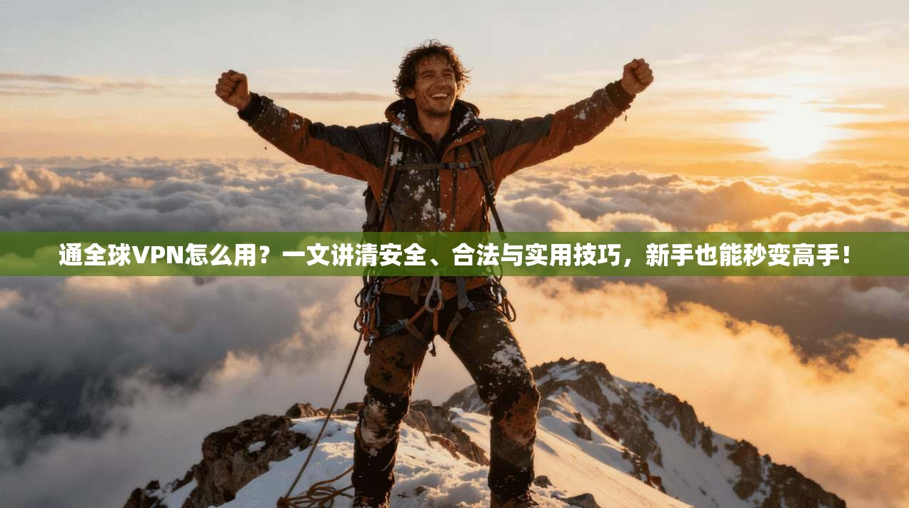 通全球VPN怎么用？一文讲清安全、合法与实用技巧，新手也能秒变高手！