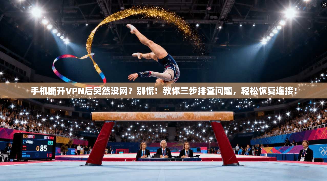 手机断开VPN后突然没网？别慌！教你三步排查问题，轻松恢复连接！